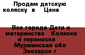 Продам детскую  коляску 3в1 › Цена ­ 14 000 - Все города Дети и материнство » Коляски и переноски   . Мурманская обл.,Заозерск г.